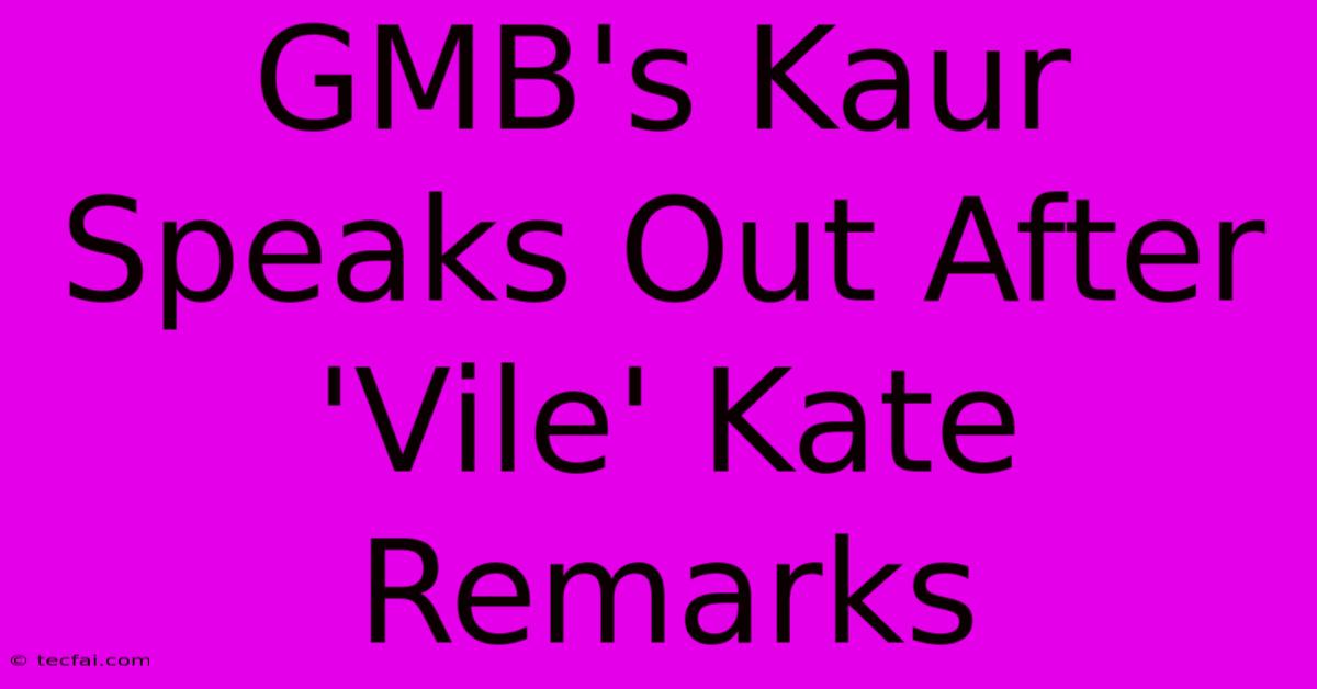 GMB's Kaur Speaks Out After 'Vile' Kate Remarks