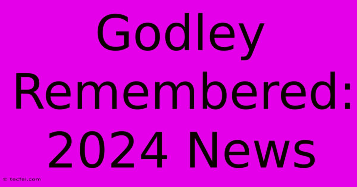 Godley Remembered: 2024 News