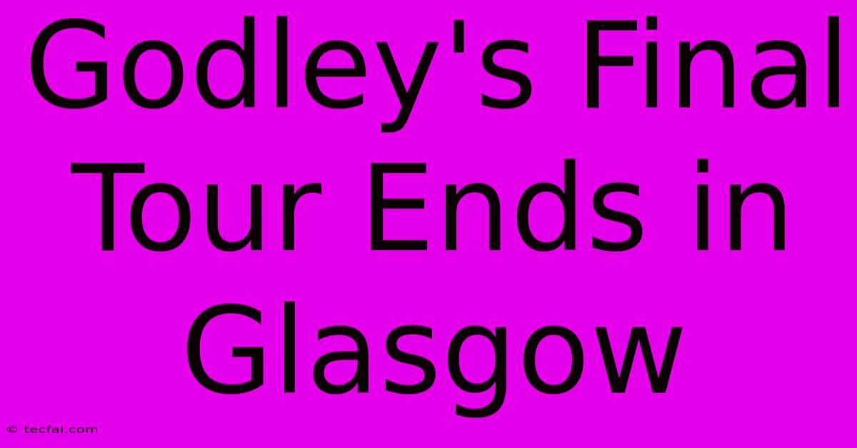 Godley's Final Tour Ends In Glasgow