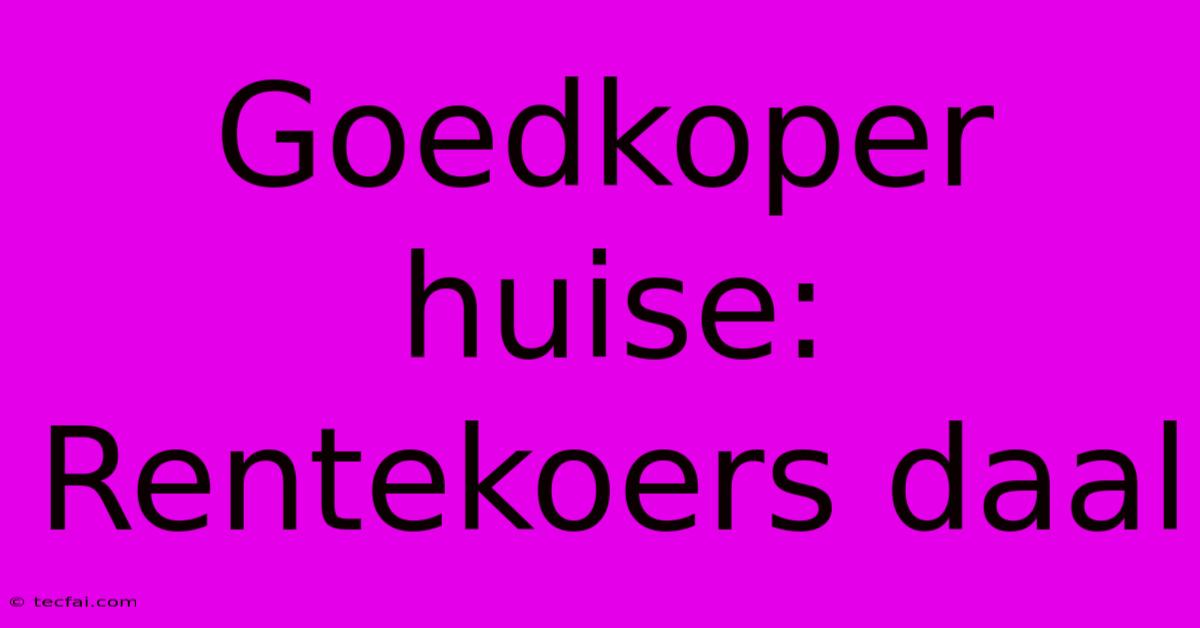 Goedkoper Huise: Rentekoers Daal