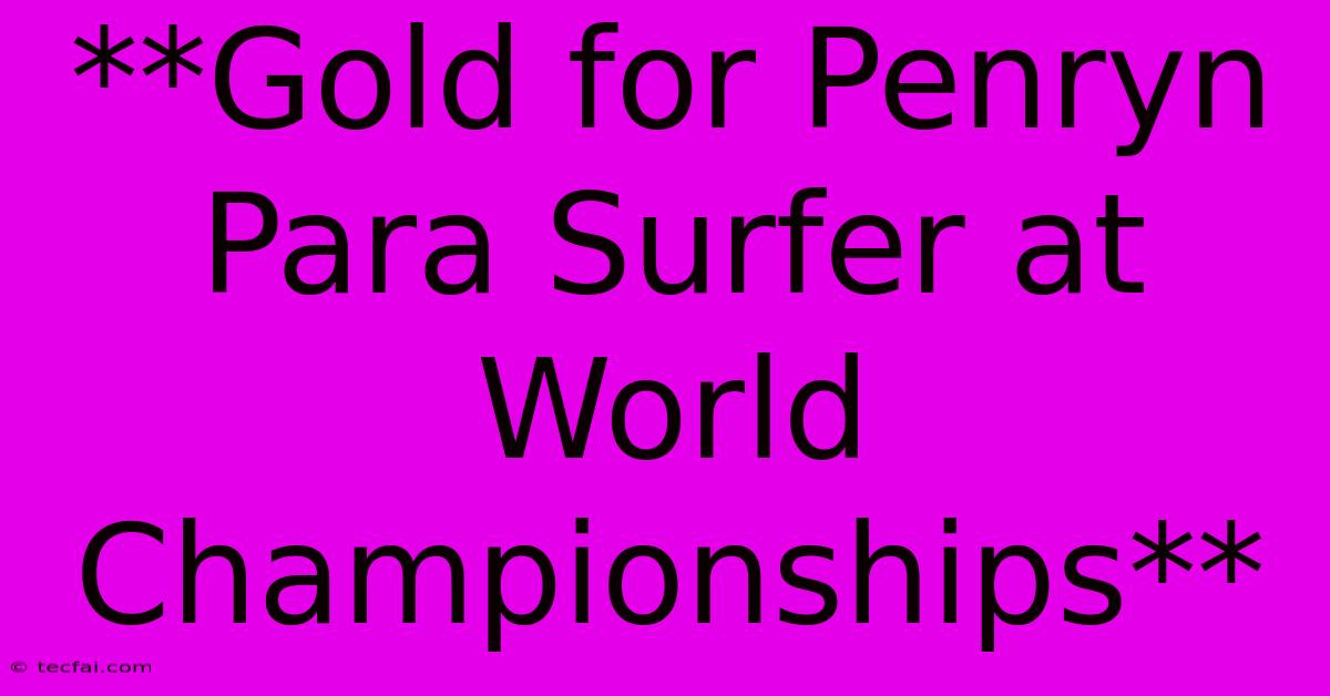 **Gold For Penryn Para Surfer At World Championships**