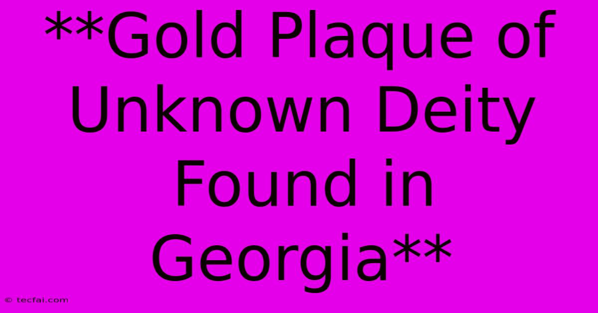 **Gold Plaque Of Unknown Deity Found In Georgia**