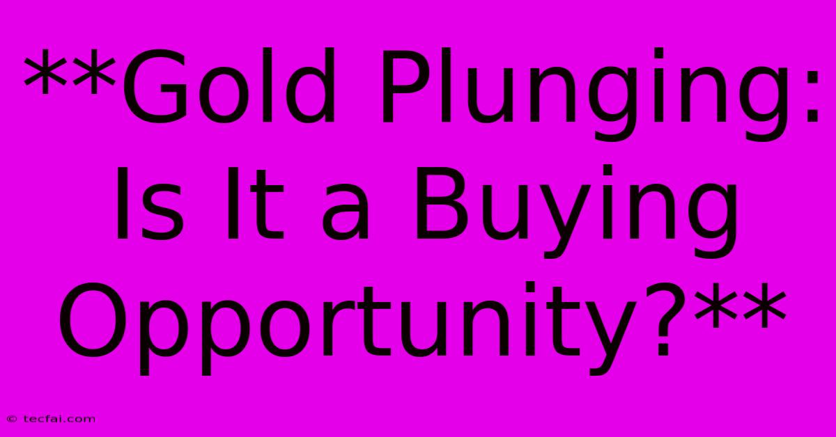 **Gold Plunging: Is It A Buying Opportunity?**