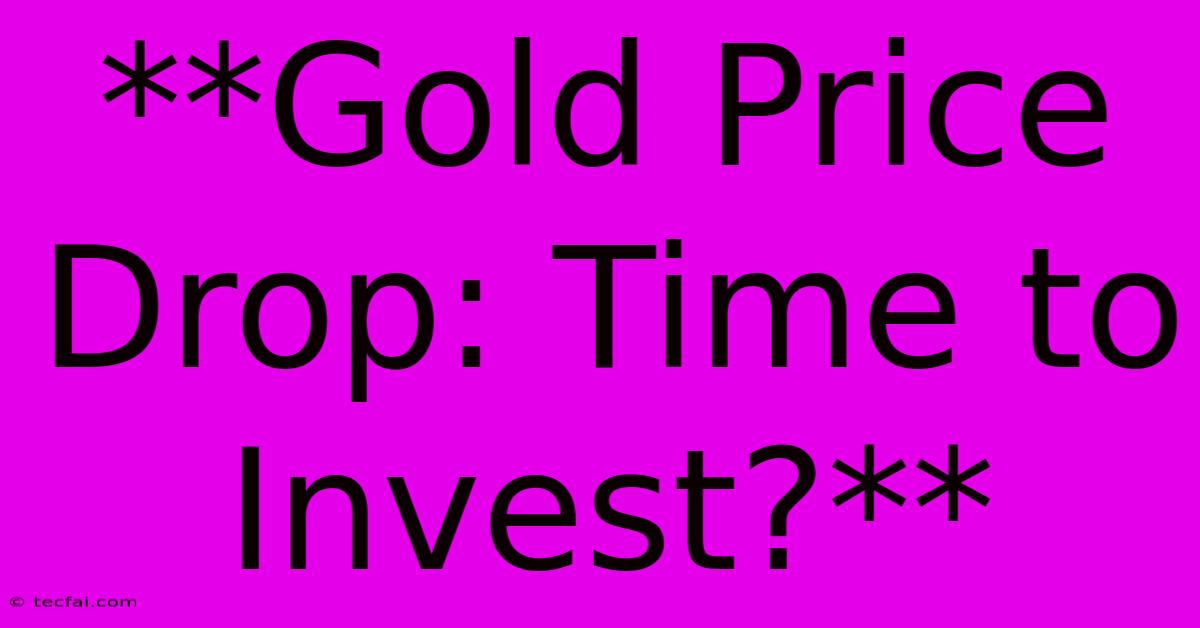 **Gold Price Drop: Time To Invest?**