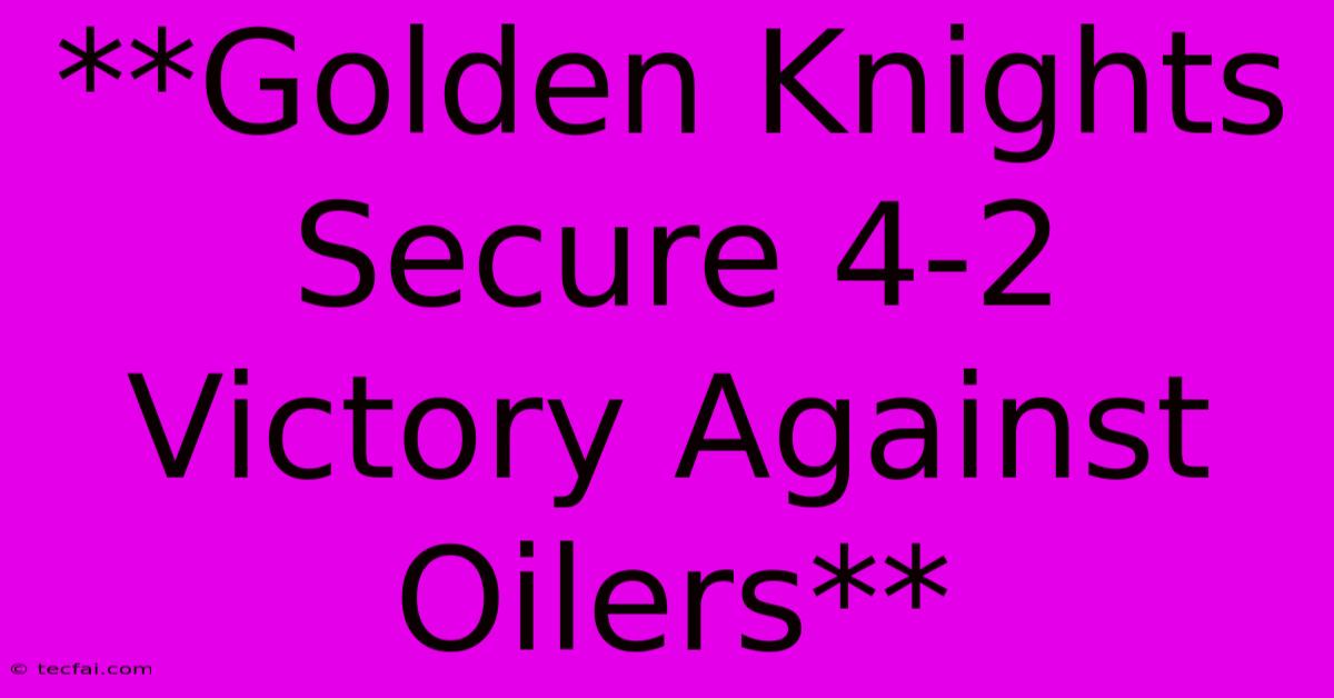 **Golden Knights Secure 4-2 Victory Against Oilers** 