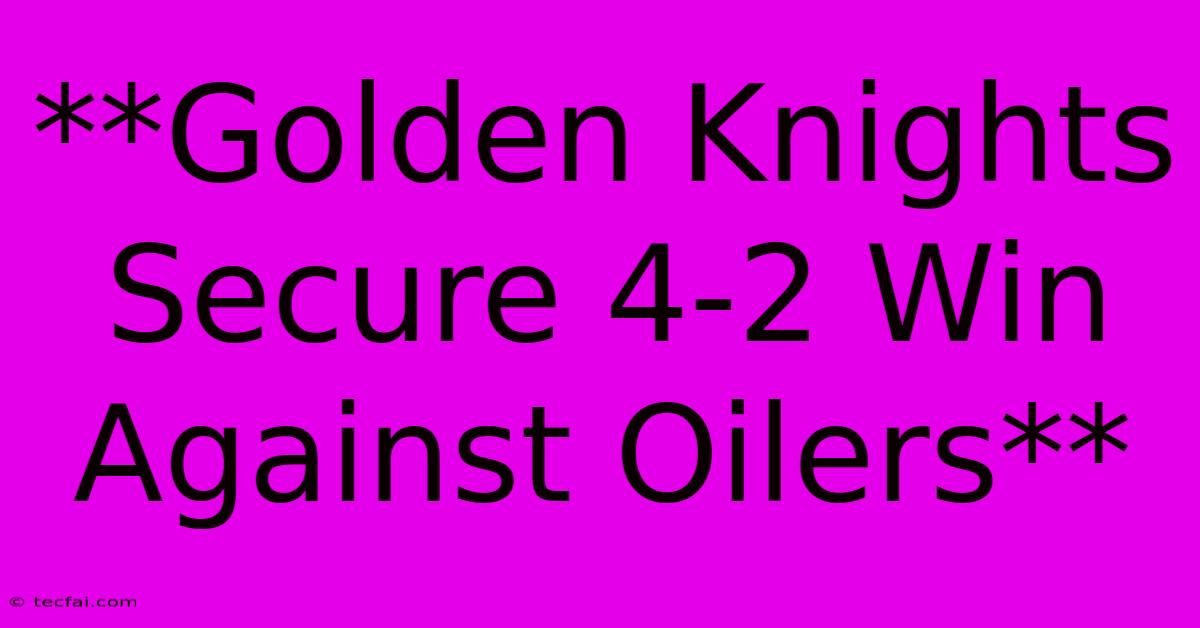 **Golden Knights Secure 4-2 Win Against Oilers** 