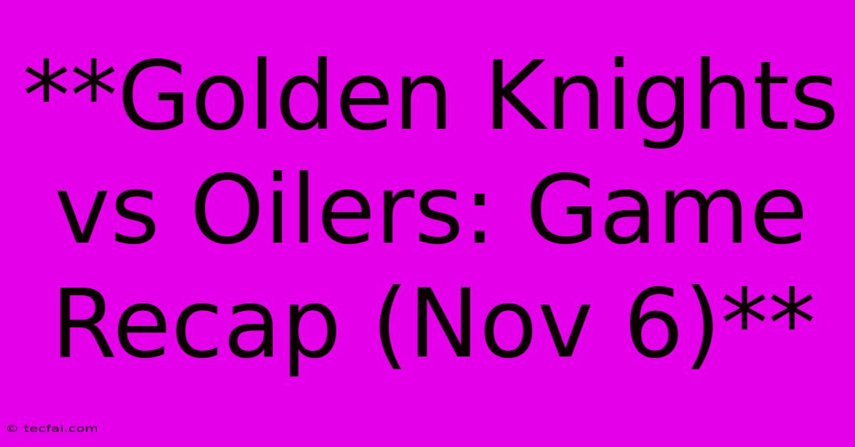 **Golden Knights Vs Oilers: Game Recap (Nov 6)**