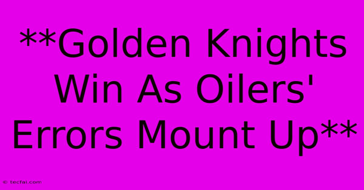 **Golden Knights Win As Oilers' Errors Mount Up** 