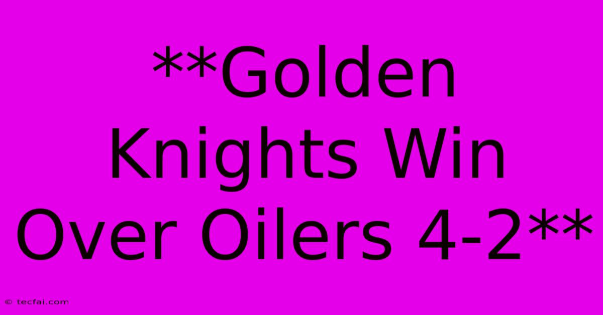 **Golden Knights Win Over Oilers 4-2**