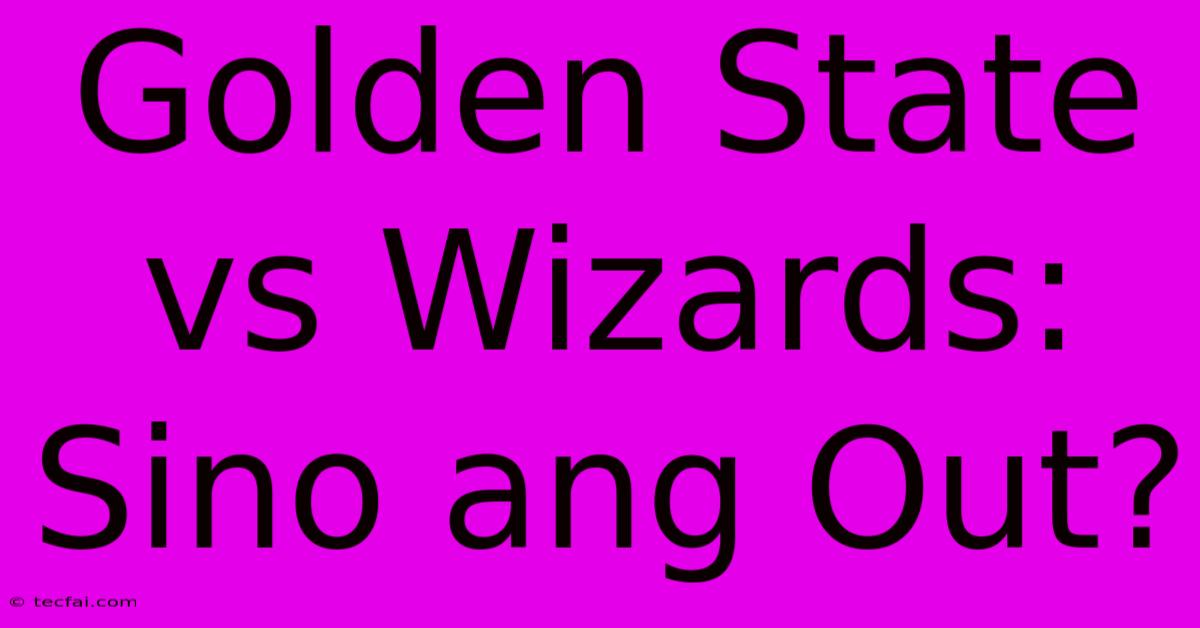 Golden State Vs Wizards: Sino Ang Out?