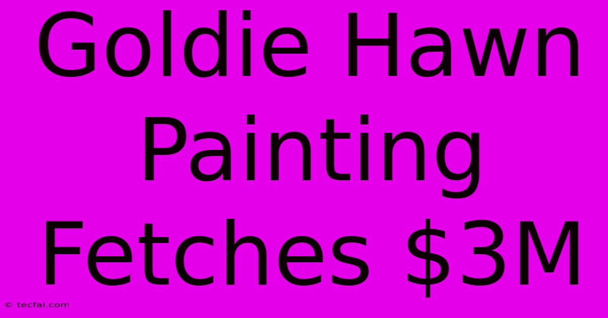 Goldie Hawn Painting Fetches $3M