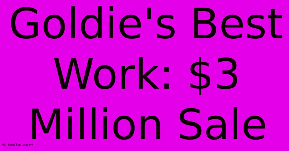 Goldie's Best Work: $3 Million Sale