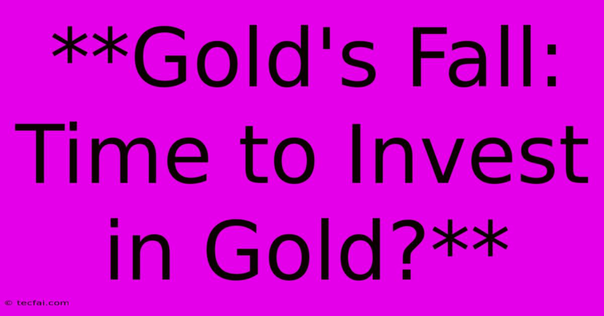 **Gold's Fall: Time To Invest In Gold?** 