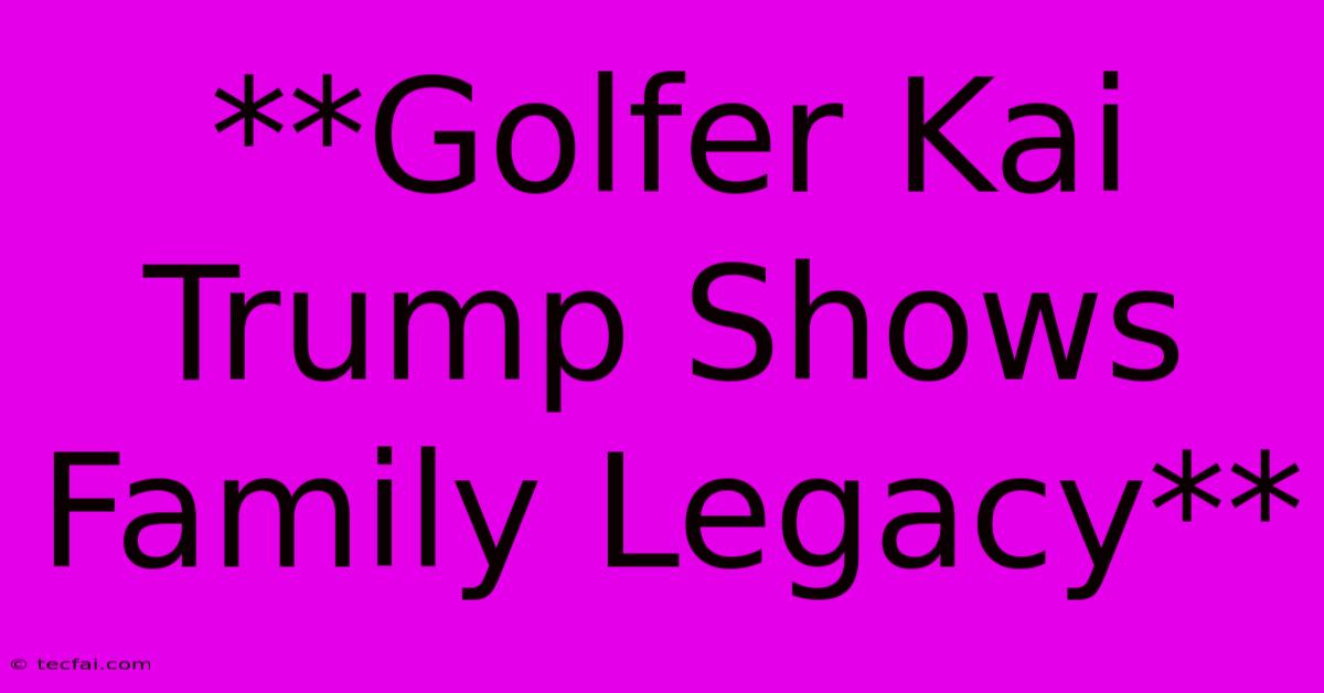 **Golfer Kai Trump Shows Family Legacy**