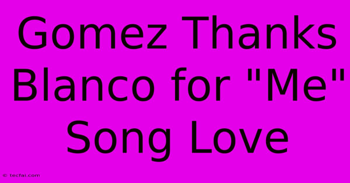 Gomez Thanks Blanco For 