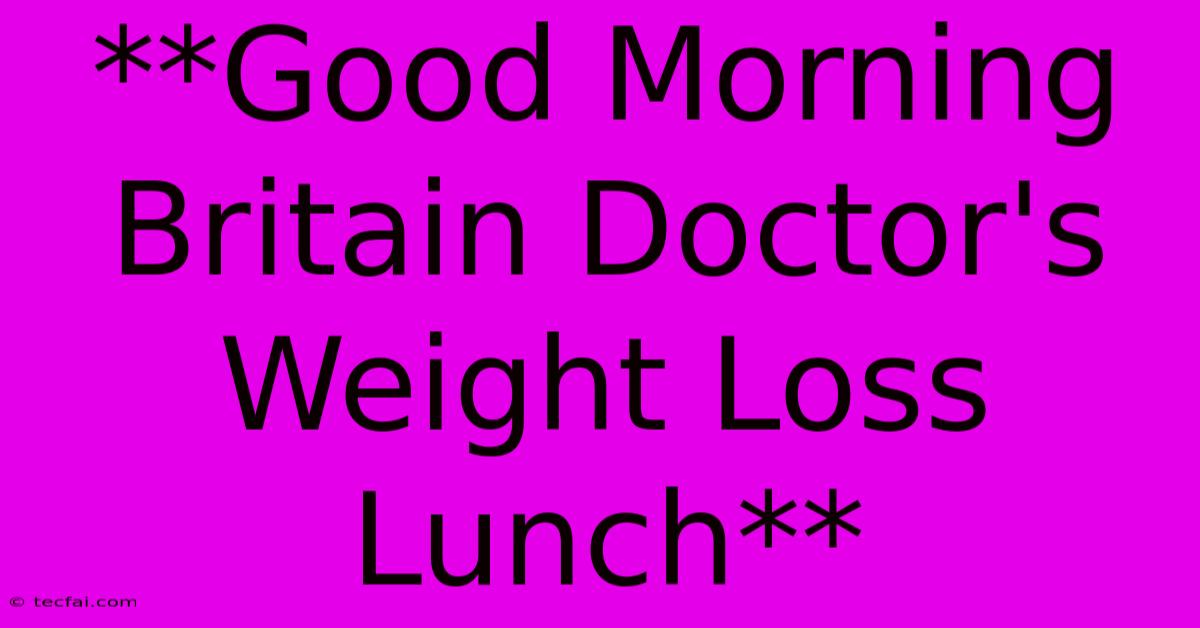 **Good Morning Britain Doctor's Weight Loss Lunch**