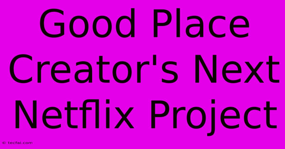 Good Place Creator's Next Netflix Project