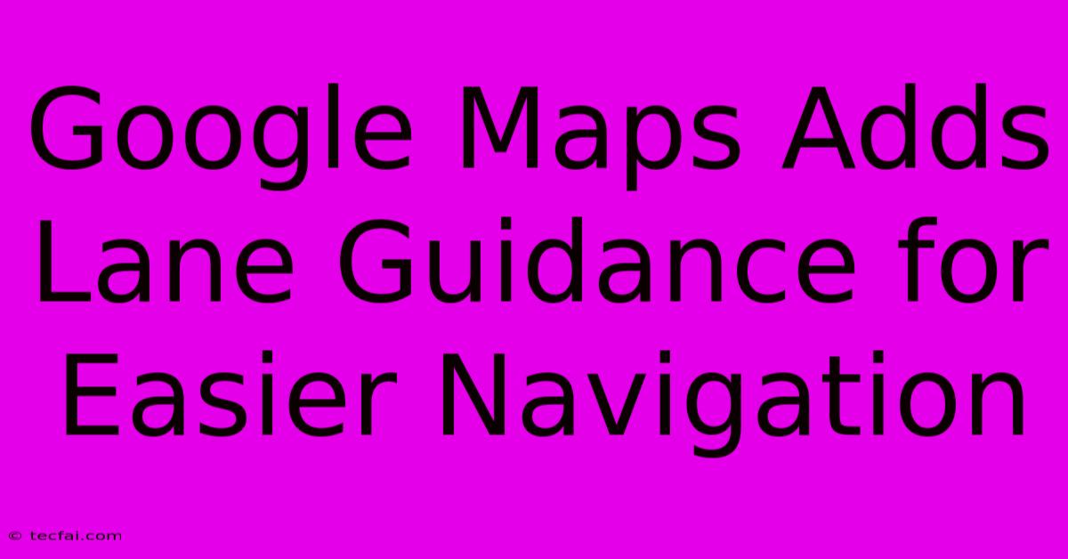 Google Maps Adds Lane Guidance For Easier Navigation