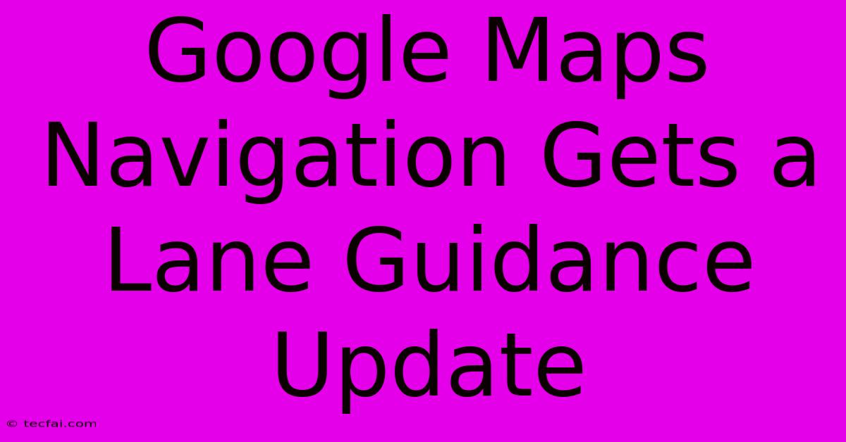 Google Maps Navigation Gets A Lane Guidance Update