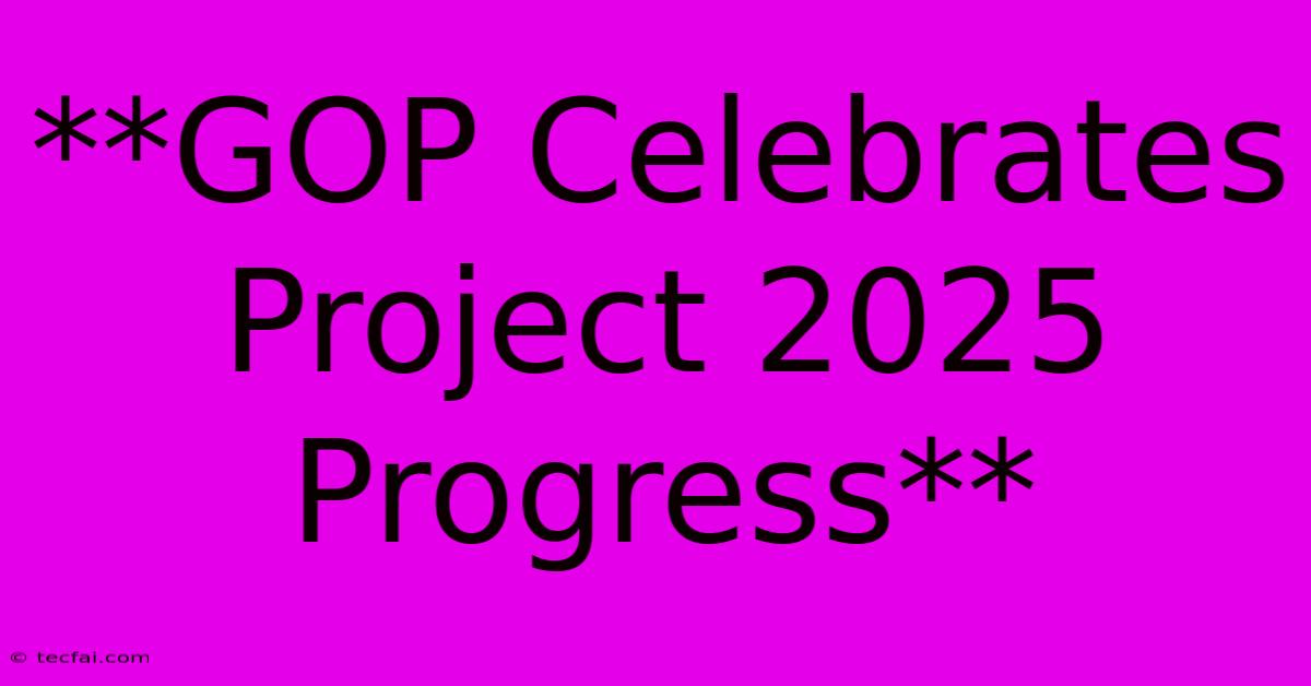 **GOP Celebrates Project 2025 Progress**