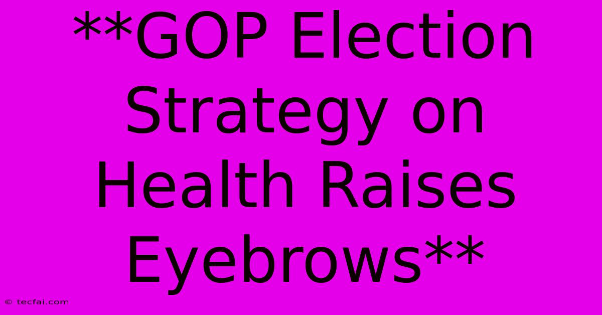 **GOP Election Strategy On Health Raises Eyebrows** 