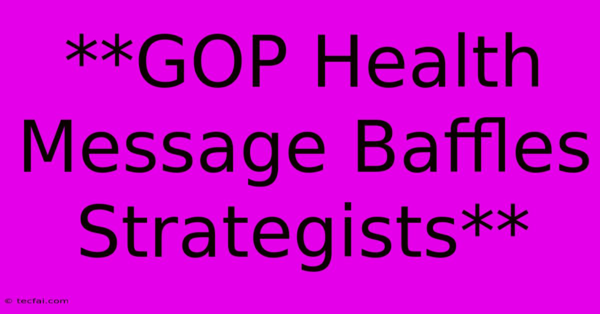 **GOP Health Message Baffles Strategists**