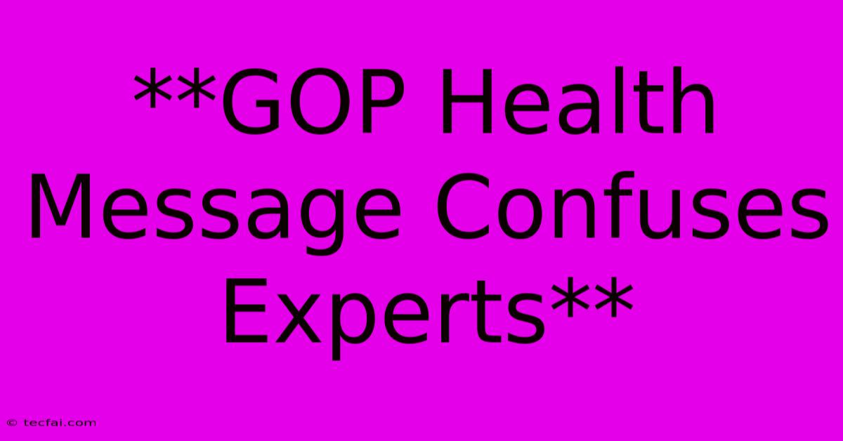 **GOP Health Message Confuses Experts**