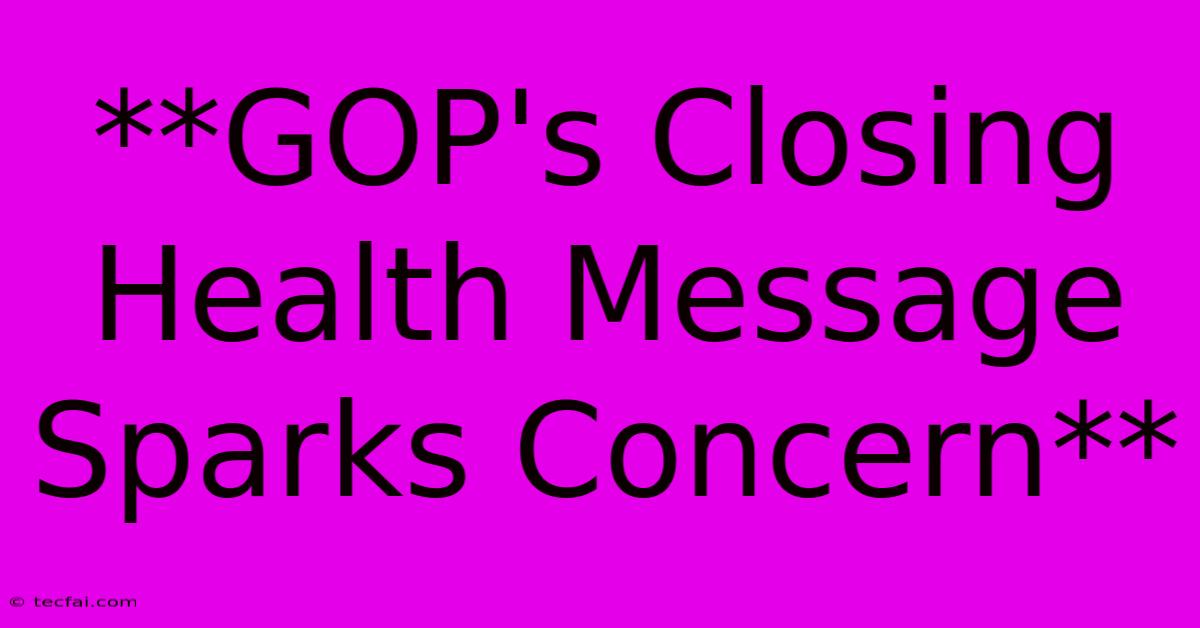 **GOP's Closing Health Message Sparks Concern**