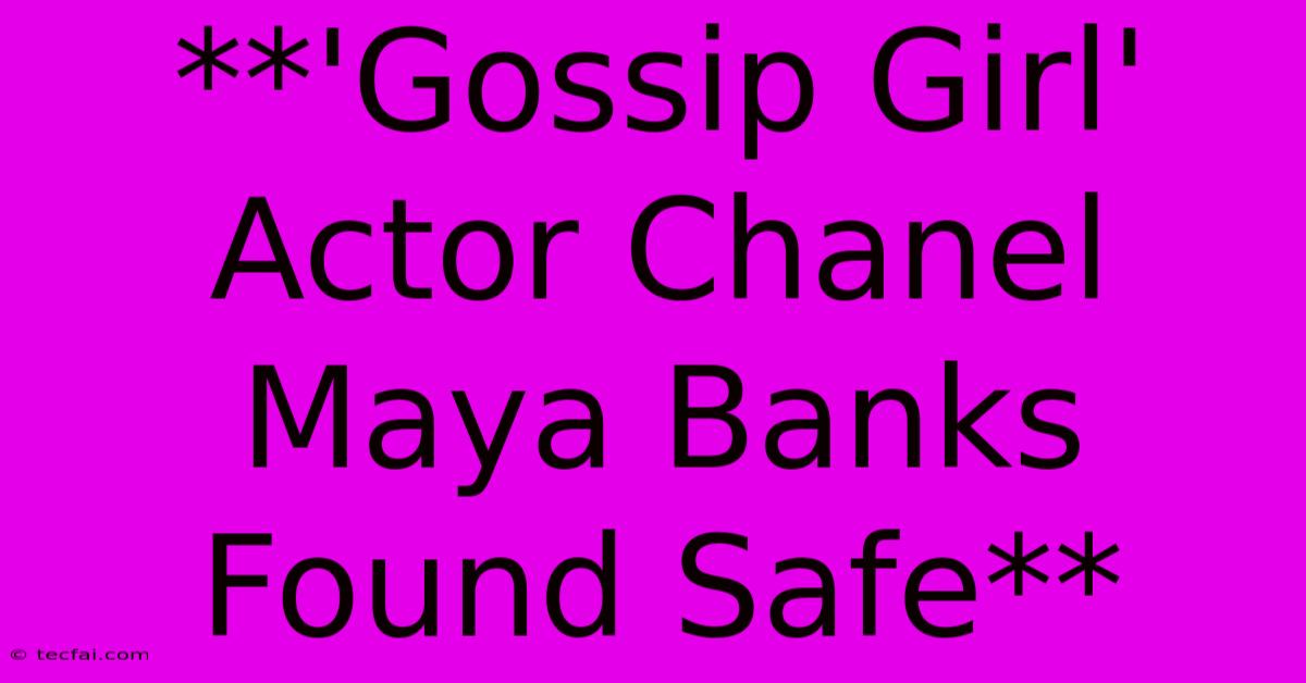 **'Gossip Girl' Actor Chanel Maya Banks Found Safe** 