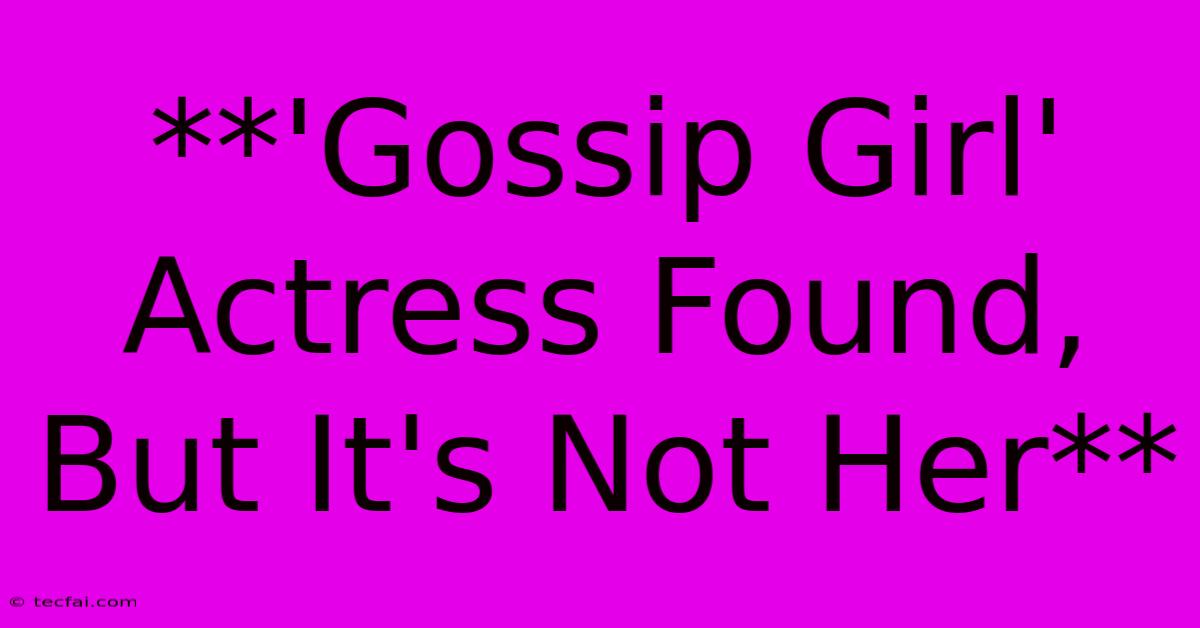 **'Gossip Girl' Actress Found, But It's Not Her** 