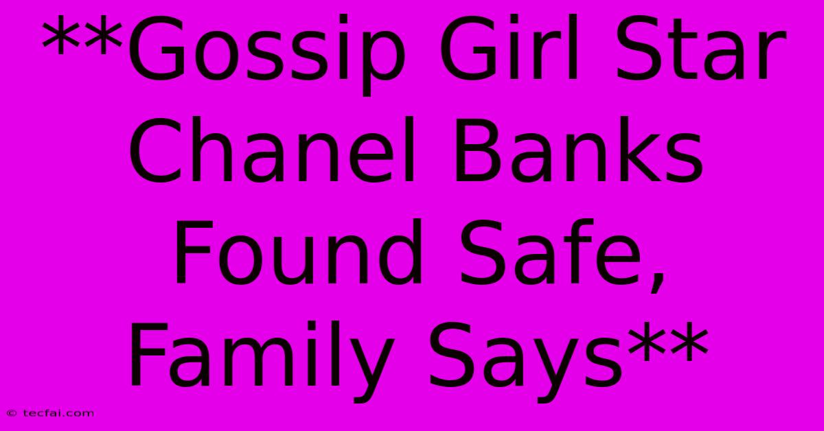 **Gossip Girl Star Chanel Banks Found Safe, Family Says**