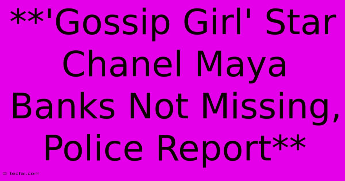 **'Gossip Girl' Star Chanel Maya Banks Not Missing, Police Report** 