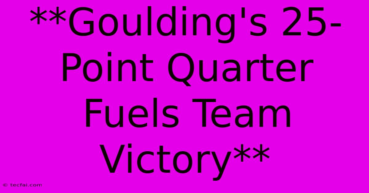 **Goulding's 25-Point Quarter Fuels Team Victory**