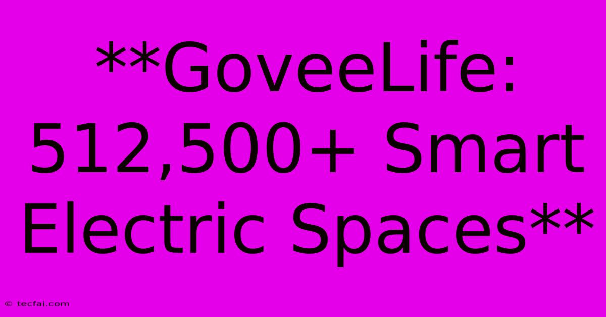 **GoveeLife: 512,500+ Smart Electric Spaces**