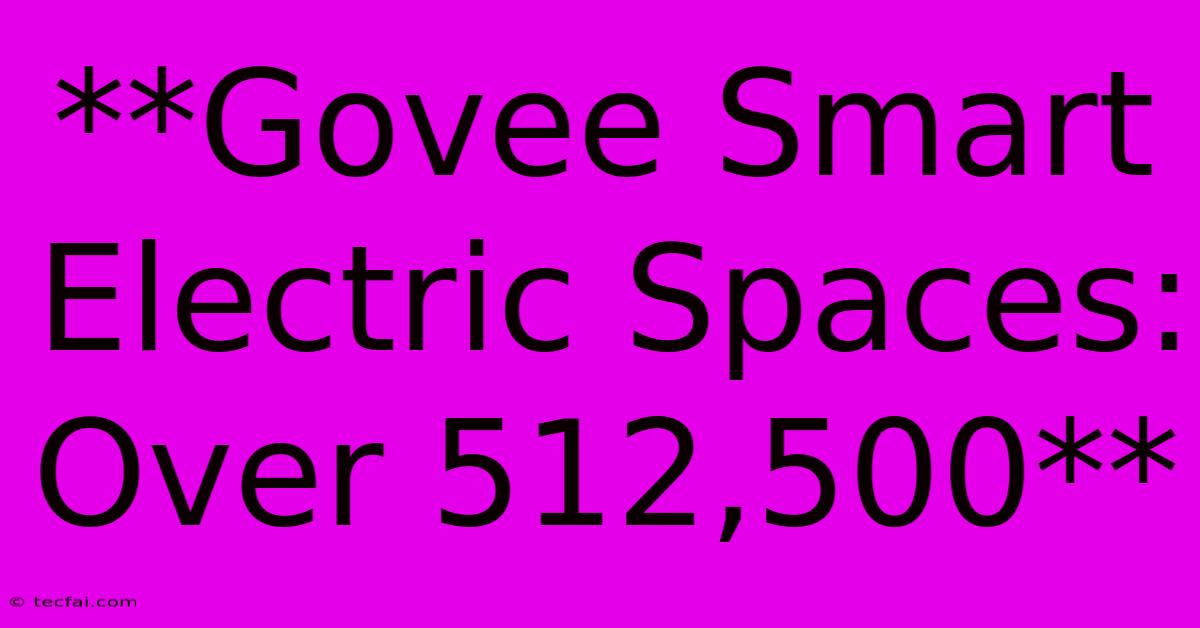 **Govee Smart Electric Spaces: Over 512,500**