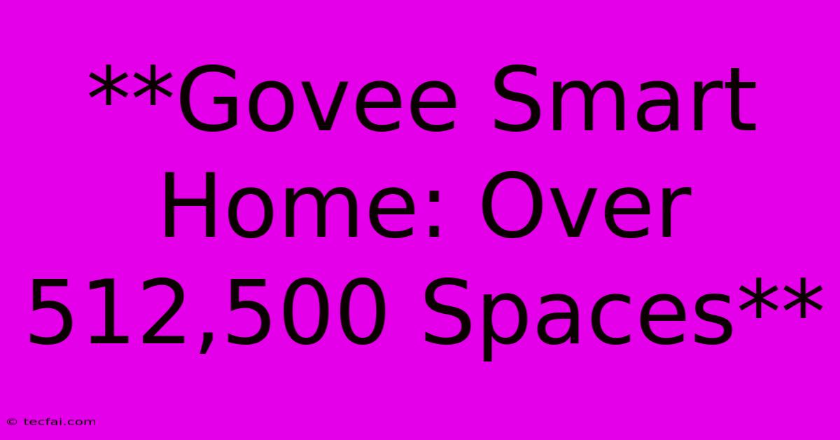 **Govee Smart Home: Over 512,500 Spaces**