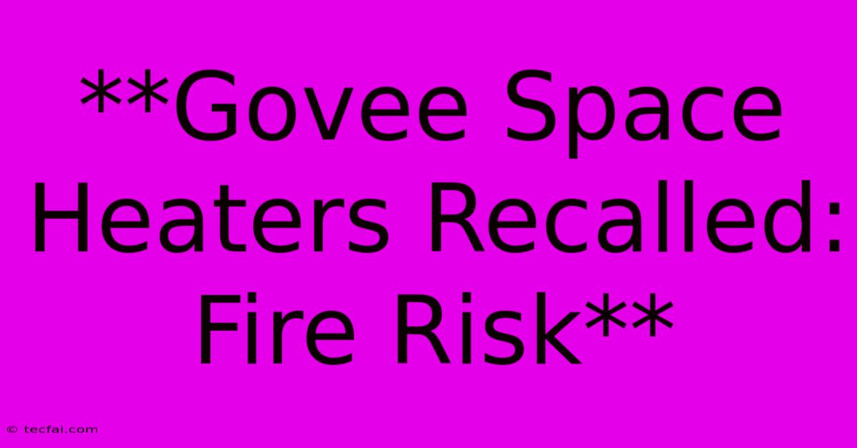 **Govee Space Heaters Recalled: Fire Risk**