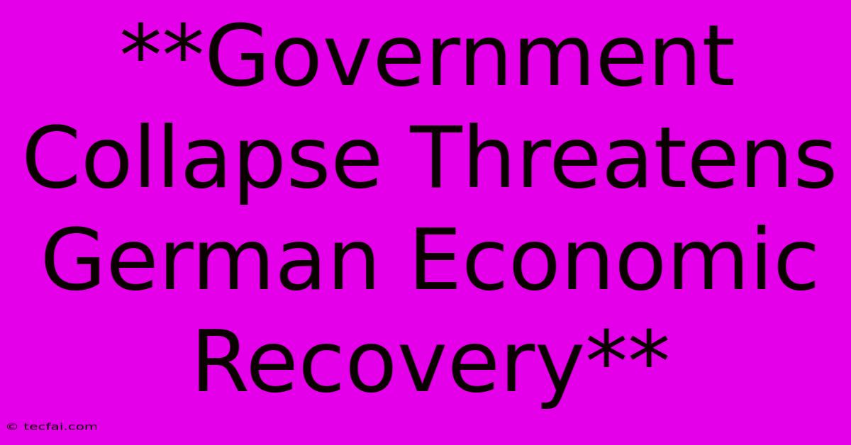 **Government Collapse Threatens German Economic Recovery**