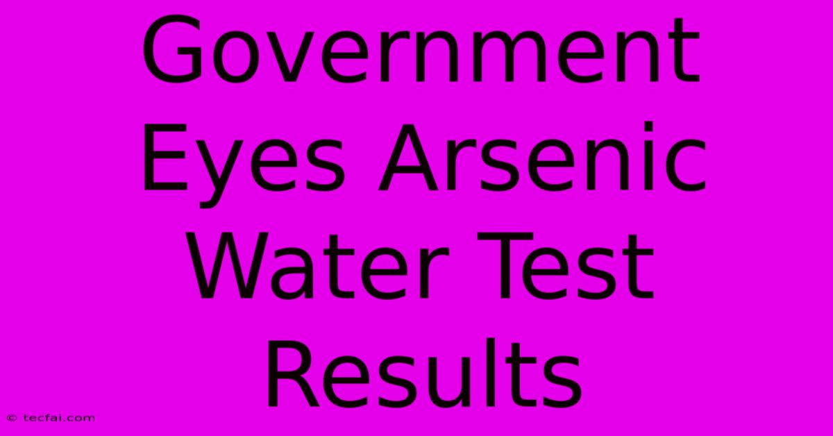 Government Eyes Arsenic Water Test Results