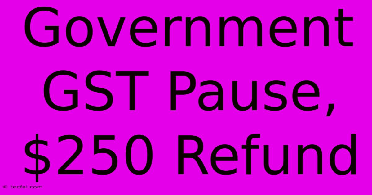 Government GST Pause, $250 Refund