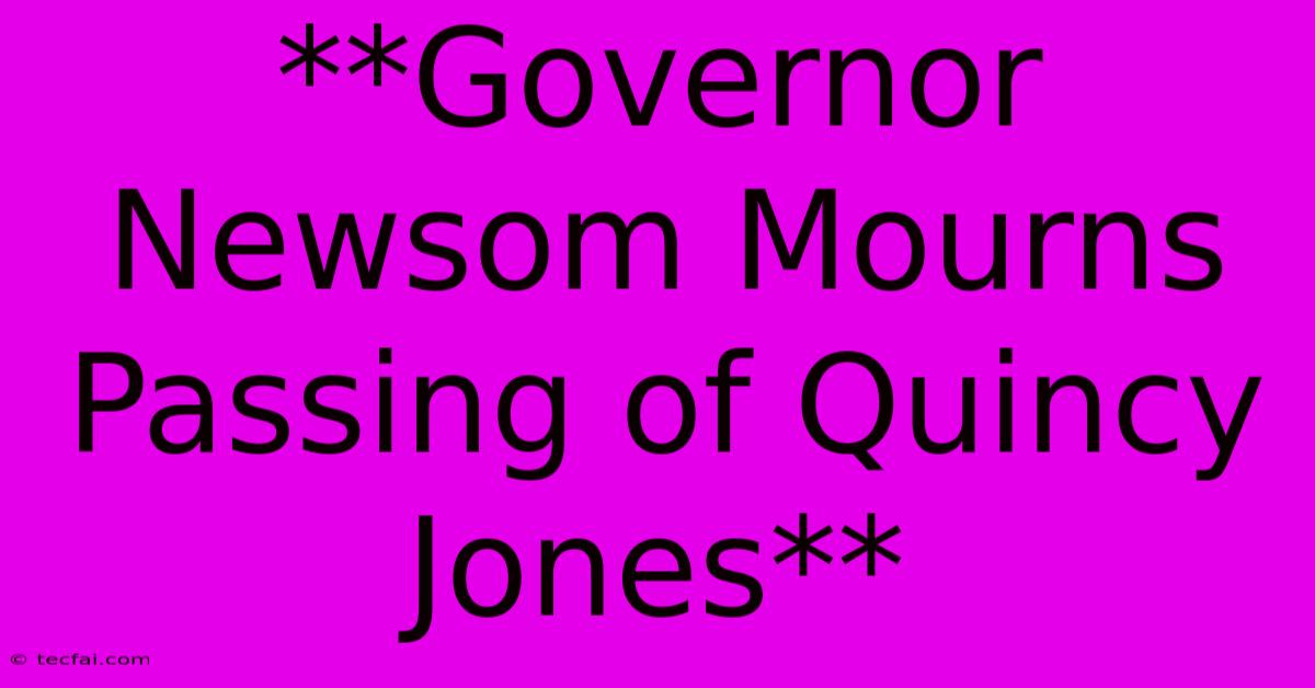 **Governor Newsom Mourns Passing Of Quincy Jones** 