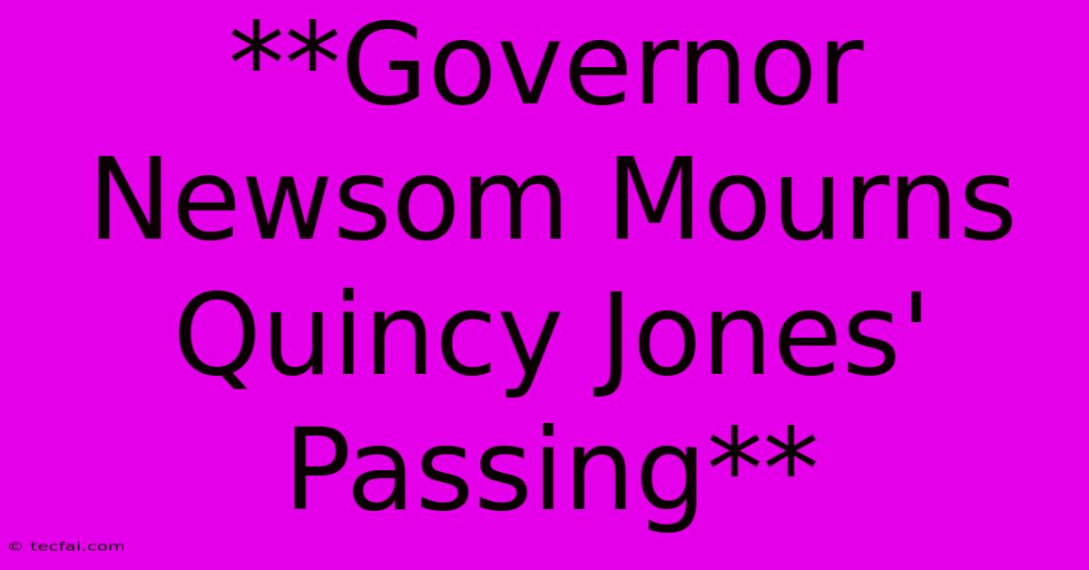 **Governor Newsom Mourns Quincy Jones' Passing**