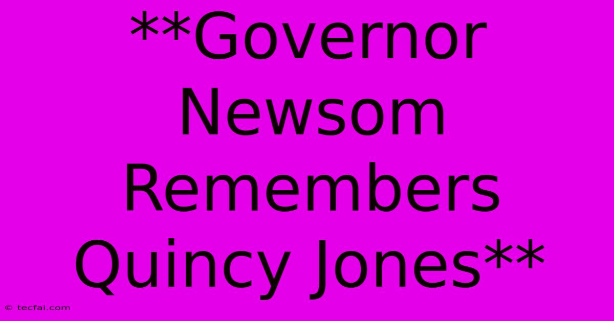 **Governor Newsom Remembers Quincy Jones** 