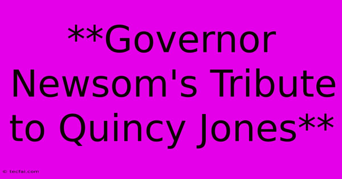 **Governor Newsom's Tribute To Quincy Jones**