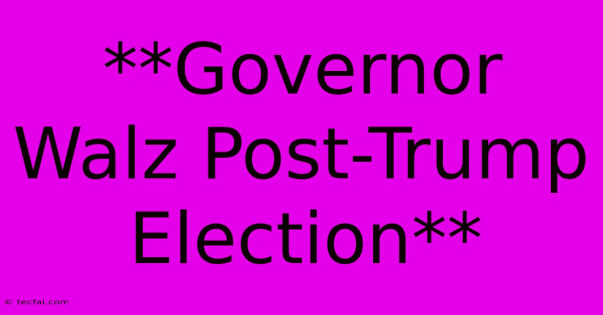 **Governor Walz Post-Trump Election** 