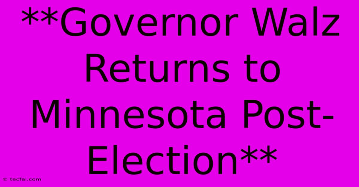 **Governor Walz Returns To Minnesota Post-Election**