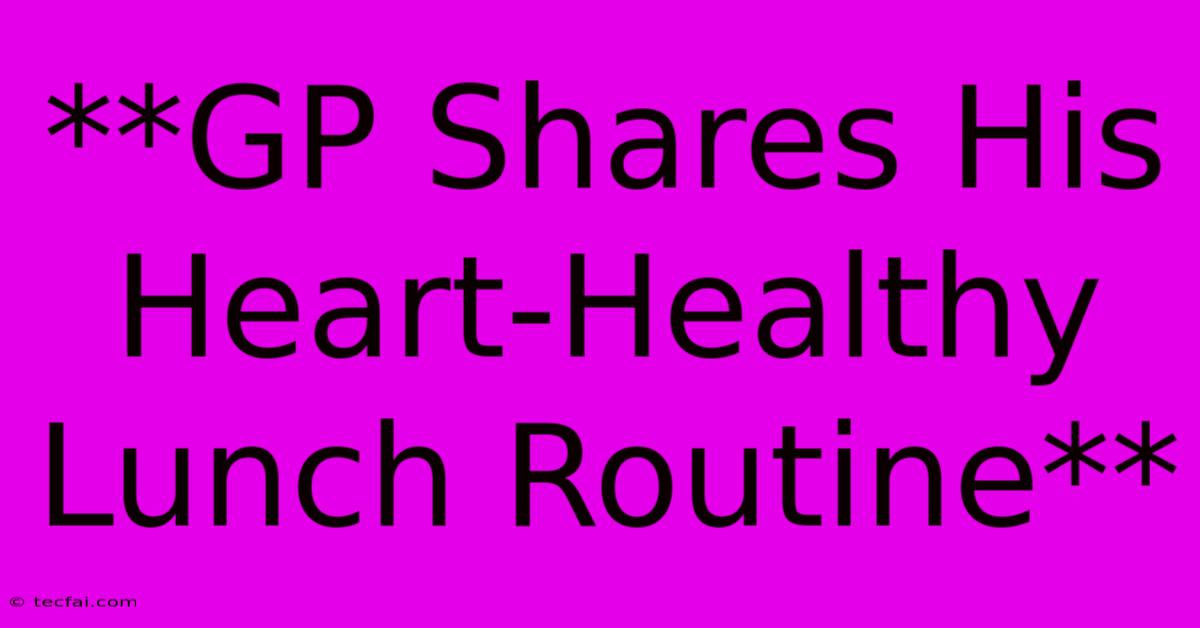 **GP Shares His Heart-Healthy Lunch Routine** 