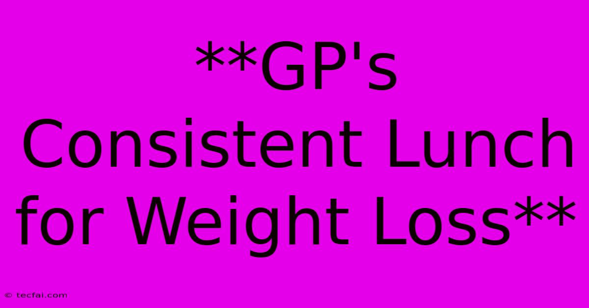 **GP's Consistent Lunch For Weight Loss**