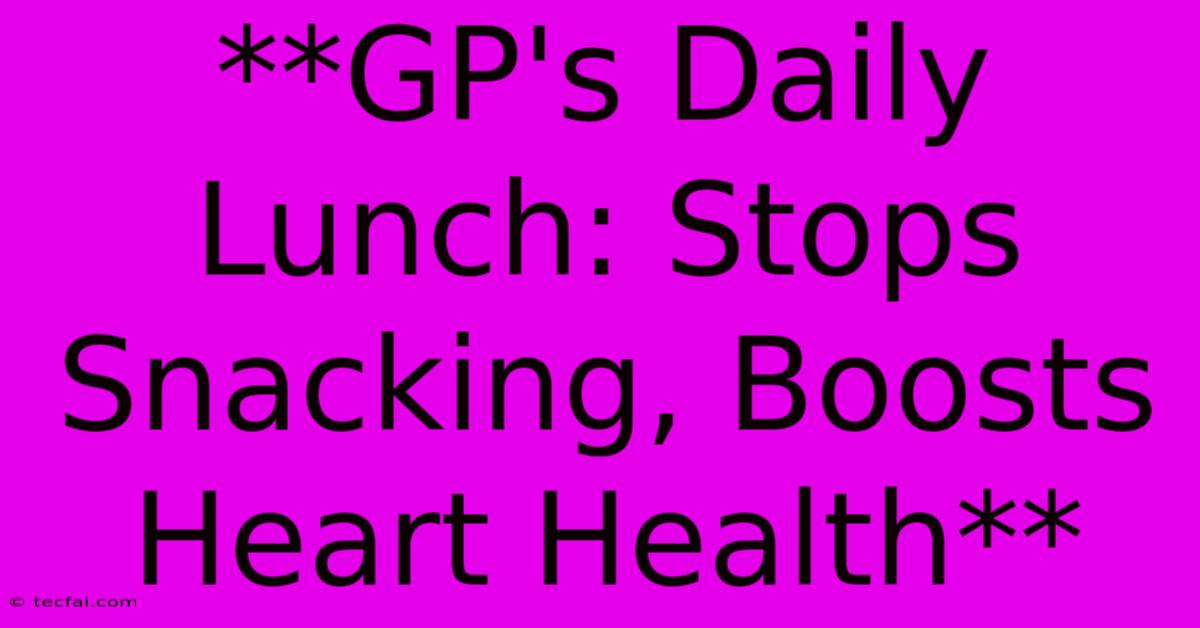 **GP's Daily Lunch: Stops Snacking, Boosts Heart Health**