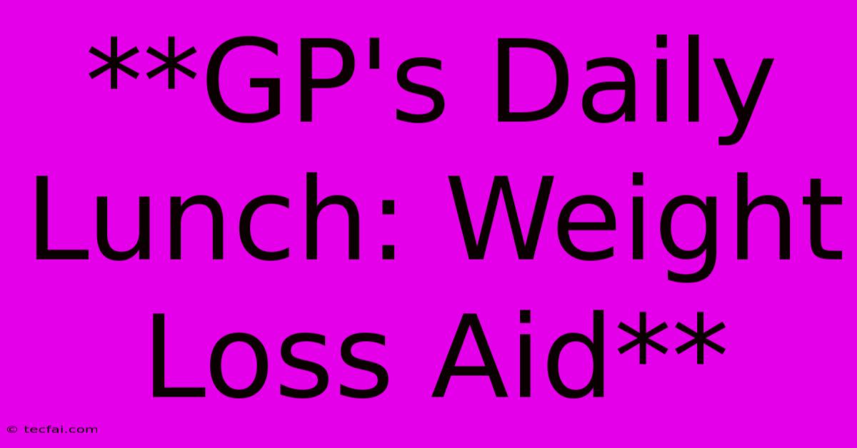 **GP's Daily Lunch: Weight Loss Aid**